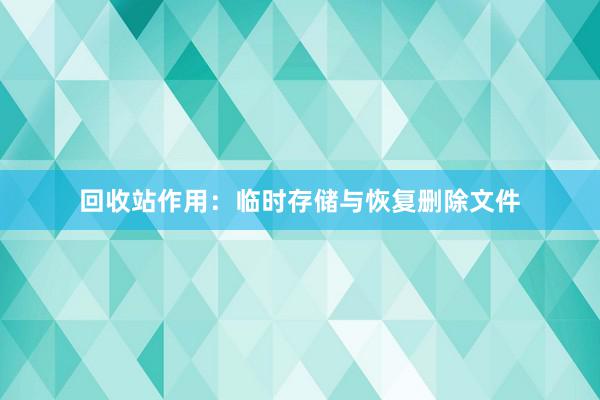 回收站作用：临时存储与恢复删除文件